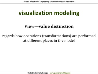 Master on Software Engineering :: Human-Computer Interaction
Dr. Sabin-Corneliu Buraga – www.purl.org/net/busaco
visualization modeling
View—value distinction
regards how operations (transformations) are performed
at different places in the model
 
