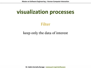 Master on Software Engineering :: Human-Computer Interaction
Dr. Sabin-Corneliu Buraga – www.purl.org/net/busaco
visualization processes
Filter
keep only the data of interest
 