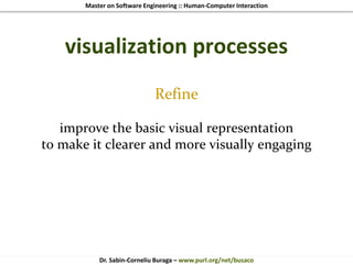 Master on Software Engineering :: Human-Computer Interaction
Dr. Sabin-Corneliu Buraga – www.purl.org/net/busaco
visualization processes
Refine
improve the basic visual representation
to make it clearer and more visually engaging
 
