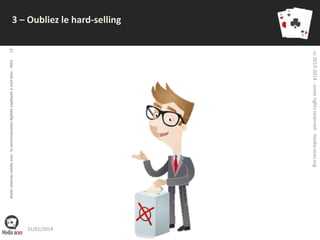 18

cc 2013-2014 - some rights reserved - media-aces.org

droits réservés media aces - la communication digitale expliquée à mon boss - 2013

3 – Oubliez le hard-selling

31/01/2014

 