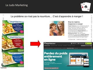 droits réservés media aces - la communication digitale expliquée à mon boss - 2013

Le problème ce n’est pas la nourriture… C’est d’apprendre à manger !

31/01/2014

cc 2013-2014 - some rights reserved - media-aces.org

21

Le Judo Marketing

 