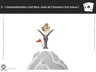 26

cc 2013-2014 - some rights reserved - media-aces.org

droits réservés media aces - la communication digitale expliquée à mon boss - 2013

5 – L’automatisation c’est bien, mais de l’humain c’est mieux !

31/01/2014

 