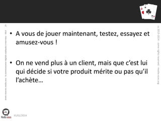 29
droits réservés media aces - la communication digitale expliquée à mon boss - 2013

• On ne vend plus à un client, mais que c’est lui
qui décide si votre produit mérite ou pas qu’il
l’achète…

31/01/2014

cc 2013-2014 - some rights reserved - media-aces.org

• A vous de jouer maintenant, testez, essayez et
amusez-vous !

 