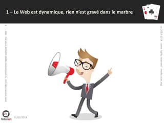 cc 2013-2014 - some rights reserved - media-aces.org

droits réservés media aces - la communication digitale expliquée à mon boss - 2013

8

1 – Le Web est dynamique, rien n’est gravé dans le marbre

31/01/2014

 