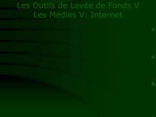 Les Outils de Levée de Fonds V
Les Médias V: Internet
 