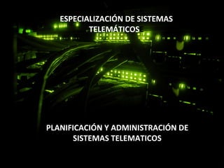 ESPECIALIZACIÓN DE SISTEMAS
TELEMÁTICOSE
PLANIFICACIÓN Y ADMINISTRACIÓN DE
SISTEMAS TELEMATICOS
 