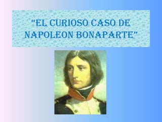 “EL CURIOSO CASO DE
NAPOLEON BONAPARTE”
 