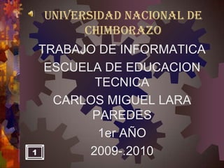 UNIVERSIDAD NACIONAL DE CHIMBORAZO TRABAJO DE INFORMATICA ESCUELA DE EDUCACION TECNICA CARLOS MIGUEL LARA PAREDES 1er AÑO 2009-.2010 1 