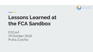 Lessons Learned at
the FCA Sandbox
D1Conf
29 October 2018
Praha, Czechia
 