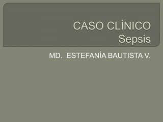 CASO CLÍNICOSepsis MD.  ESTEFANÍA BAUTISTA V. 