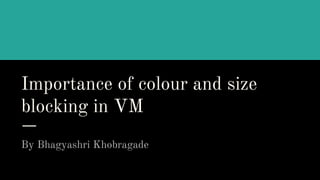 Importance of colour and size
blocking in VM
By Bhagyashri Khobragade
 