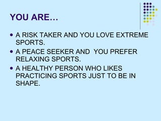 YOU ARE… <ul><li>A RISK TAKER AND YOU LOVE EXTREME SPORTS.  </li></ul><ul><li>A PEACE SEEKER AND  YOU PREFER RELAXING SPOR...