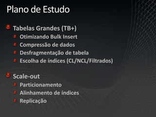 Plano de Estudo
Tabelas Grandes (TB+)
Otimizando Bulk Insert
Compressão de dados
Desfragmentação de tabela
Escolha de índices (CL/NCL/Filtrados)
Scale-out
Particionamento
Alinhamento de índices
Replicação
 