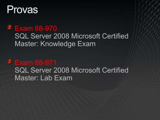 Provas
Exam 88-970
SQL Server 2008 Microsoft Certified
Master: Knowledge Exam
Exam 88-971
SQL Server 2008 Microsoft Certified
Master: Lab Exam
 