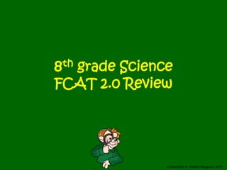 Created by: R. Hallett-Njuguna, SCPS
8th grade Science
FCAT 2.0 Review
 