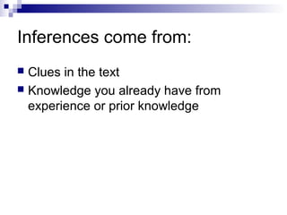 Inferences come from:
Clues in the text
 Knowledge you already have from
experience or prior knowledge


 