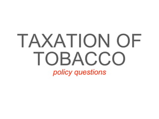TAXATION OF
TOBACCOpolicy questions
 