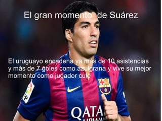 El gran momento de Suárez
El uruguayo encadena ya más de 10 asistencias
y más de 7 goles como azulgrana y vive su mejor
momento como jugador culé
 