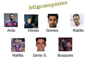 Arda Iniesta Gomes Rakitic
Rafiña Denis S. Busquets
 