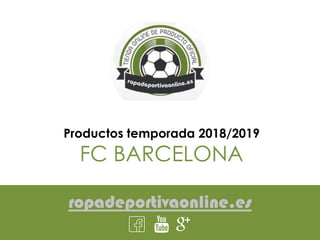 ropadeportivaonline.es
Productos temporada 2018/2019
FC BARCELONA
 