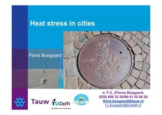 Heat stress in cities




                          ir. F.C. (Floris) Boogaard,
                        (020) 606 32 50/06-51 55 68 26
                           floris.boogaard@tauw.nl
                             f.c.boogaard@tudelft.nl
 