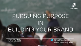 Pursuing purpose
in
building your brand
@matthewjkaiser
About.me/mattjkaiser
 
