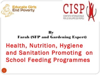 Health, Nutrition, Hygiene
and Sanitation Promoting on
School Feeding Programmes
1
By
Farah (SFP and Gardening Expert)
 