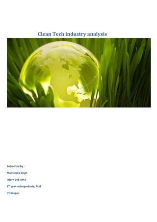 Clean Tech industry analysis
Submitted by :
Manvindra Singh
Intern CIIE-IIMA
3rd
year undergraduate, MSE
IIT Kanpur
 
