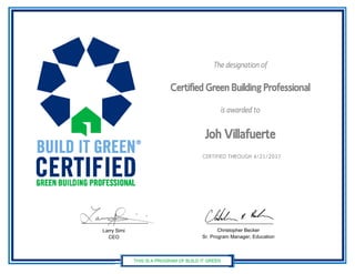 The designation of
CertifiedGreenBuildingProfessional
is awarded to
Joh Villafuerte
CERTIFIED THROUGH 4/21/2017
Larry Simi
CEO
Christopher Becker
Sr. Program Manager, Education
 