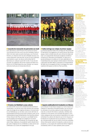 MUERE EL
                                                                                                                             EX JUGADOR
                                                                                                                             RICARD
                                                                                                                             LLEBARIA
                                                                                                                             El ex jugador
                                                                                                                             Ricardo Llebaria
                                                                                                                             murió a la edad
                                                                                                                             de 83 años. Jugó
                                                                                                                             cinco partidos con
                                                                                                                             el primer equipo la
                                                                                                                             temporada 1950/51
                                                                                                                             y, posteriormente,
                                                                                                                             entre 1990 y 2003,
                                                                                                                             fue tesorero de la
                                                                                                                             Agrupación Barça
                                                                                                                             Jugadores.

                                                                                                                             CAMPEONES
                                                                                                                             DE LA LIGA
                                                                                                                             CATALANA DE
                                                                                                                             VOLEIBOL
                                                                                                                             El primer equipo
                                                                                                                             de voleibol del
                                                                                                                             FC Barcelona se
g   Acuerdo de renovación de patrocinio con Audi              g   Seiko entrega sus relojes al primer equipo                 proclamó campeón
El FC Barcelona y Audi firmaron el acuerdo de renova-         La empresa japonesa Seiko hizo entrega del reloj oficial del   de la Liga Catalana
                                                                                                                             de voleibol. El
ción de patrocinio que unirá a las dos entidades hasta el     FC Barcelona a los jugadores y el cuerpo técnico del primer    conjunto de Sergi
2014. Con este nuevo acuerdo Audi pasa a ser Premium          equipo. Seiko es desde este año socio oficial de relojes del   Bosch revalidó el
Partner y la relación entre las dos entidades alcanza una     Club. Los componentes del equipo azulgrana recibieron          título conseguido la
nueva dimensión internacional, ya que la marca alemana        el Sportura FC Barcelona Chronograph, un reloj con el          temporada anterior.
será también a partir de ahora coche oficial del FC           escudo del Barça en la esfera en un acto celebrado en la
                                                                                                                             XAVI PASCUAL,
Barcelona en cualquier parte del mundo. Fruto de este         Ciudad Deportiva Joan Gamper, donde asistieron directivos      EL MEJOR
acuerdo, los jugadores del primer equipo de fútbol reci-      y ejecutivos de Seiko Watch Corporation. El vicepresidente     TÉCNICO DE LA
bieron en la Ciudad Deportiva Joan Gamper sus nuevos          de Seiko fue el encargado de hacer la entrega a los cuatro     ACB
vehículos Audi para la temporada 2011/12.                     capitanes del equipo y al técnico Pep Guardiola.               El entrenador del
                                                                                                                             Barça Regal Xavi
                                                                                                                             Pascual recibió el
                                                                                                                             premio de mejor
                                                                                                                             entrenador de la
                                                                                                                             ACB de la temporada
                                                                                                                             2010/11. Este es
                                                                                                                             el tercer galardón
                                                                                                                             consecutivo del
                                                                                                                             técnico barcelonista.

                                                                                                                             ACUERDO CON
                                                                                                                             MEDIAPRO
                                                                                                                             El FC Barcelona
                                                                                                                             formalizó un
                                                                                                                             acuerdo con el
                                                                                                                             Grupo Mediapro
                                                                                                                             para ceder
                                                                                                                             sus derechos
                                                                                                                             audiovisuales y
                                                                                                                             radiofónicos para la
                                                                                                                             temporada deportiva
                                                                                                                             2014/15. Este grupo
                                                                                                                             de comunicación
                                                                                                                             audiovisual también
                                                                                                                             ha asumido la
                                                                                                                             producción, la
                                                                                                                             explotación y la
g   Premio a la fidelidad a unos colores                      g   Espacio multimedia de la Fundación en el Museo             difusión del canal
Un total de 850 socios de la entidad barcelonista fueron      La Fundación FC Barcelona inauguró su nuevo espacio en         Barça TV.
convocados a uno de los actos más emotivos de la tempo-       el Museo FC Barcelona Presidente Núñez, que se encuen-
rada: la entrega de las insignias de plata en reconocimien-   tra ubicado en la primera planta de esta instalación. Se
to a la fidelidad por sus 25 años como socios del Club. El    trata de un área de 90 metros cuadrados, dividida, bási-
vicepresidente del Área Social Jordi Cardoner, junto con el   camente, en tres partes: en la entrada del espacio, cinco
vicepresidente Josep M. Bartolomé y los directivos Antoni     cubos azulgrana que se encuentran repartidos en el suelo,
Freixa, Eduard Coll, Pilar Guinovart y Joan Bladé fueron      simbolizan los valores del deporte que sirven de guía a la
los encargados de entregar las insignias en el mismo          Fundación en la aplicación de sus proyectos; un mostra-
Camp Nou. Además, coincidiendo con el partido de Liga         dor retroiluminado de casi 10 metros, de forma ondulada,
ante el Rayo Vallecano, el presidente Sandro Rosell entre-    ofrece información sobre la Fundación y cada uno de sus
gó cuatro insignias de oro y brillantes a cuatro socios que   proyectos, y una proyección audiovisual ofrece imágenes
celebraban sus 75 años de antigüedad en el Club.              simultáneas sobre 37 cubos apilados ante la pared.



                                                                                                                                       Revista Barça 47
 