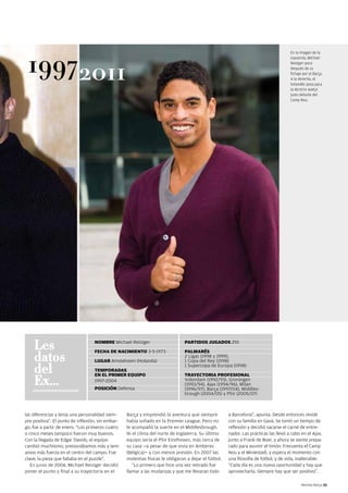 19972011
                                                                                                                                       En la imagen de la
                                                                                                                                       izquierda, Michael
                                                                                                                                       Reiziger poco
                                                                                                                                       después de su
                                                                                                                                       fichaje por el Barça.
                                                                                                                                       A la derecha, el
                                                                                                                                       holandés posa para
                                                                                                                                       la revista barça
                                                                                                                                       justo delante del
                                                                                                                                       Camp Nou.




    Les                            NOMBRE Michael Reiziger                       PARTIDOS JUGADOS 255


    datos
                                   FECHA DE NACIMIENTO 3-5-1973                  PALMARÉS
                                                                                 2 Ligas (1998 y 1999),
                                   LUGAR Amstelveen (Holanda)                    1 Copa del Rey (1998)

    del                            TEMPORADAS
                                                                                 1 Supercopa de Europa (1998)


    Ex...
                                   EN EL PRIMER EQUIPO                           TRAYECTORIA PROFESIONAL
                                   1997-2004                                     Volendam (1992/93), Groningen
                                                                                 (1993/94), Ajax (1994/96), Milan
                                   POSICIÓN Defensa                              (1996/97), Barça (1997/04), Middles-
                                                                                 brough (2004/05) y PSV (2005/07)



las diferencias y tenía una personalidad siem-     Barça y emprendió la aventura que siempre           a Barcelona”, apunta. Desde entonces reside
pre positiva”. El punto de inflexión, sin embar-   había soñado en la Premier League. Pero no          con su familia en Gavà. Se tomó un tiempo de
go, fue a partir de enero. “Los primeros cuatro    le acompañó la suerte en el Middlesbrough.          reflexión y decidió sacarse el carné de entre-
o cinco meses tampoco fueron muy buenos.           Ni el clima del norte de Inglaterra. Su último      nador. Las prácticas las llevó a cabo en el Ajax,
Con la llegada de Edgar Davids, el equipo          equipo sería el PSV Eindhoven, más cerca de         junto a Frank de Boer, y ahora se siente prepa-
cambió muchísimo, presionábamos más y tení-        su casa —a pesar de que vivía en Amberes            rado para asumir el timón. Frecuenta el Camp
amos más fuerza en el centro del campo. Fue        (Bélgica)— y con menos presión. En 2007 las         Nou y el Miniestadi, y espera el momento con
clave, la pieza que faltaba en el puzzle”.         molestias físicas le obligaron a dejar el fútbol.   una filosofía de fútbol, y de vida, inalterable:
   En junio de 2004, Michael Reiziger decidió         “Lo primero que hice una vez retirado fue        “Cada día es una nueva oportunidad y hay que
poner el punto y final a su trayectoria en el      llamar a las mudanzas y que me llevaran todo        aprovecharla. Siempre hay que ser positivo”.

                                                                                                                                              Revista Barça 55
 