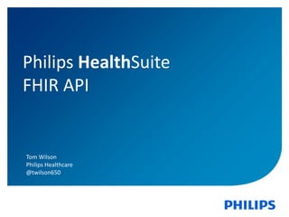 1
Philips HealthSuite
FHIR API
Tom Wilson
Philips Healthcare
@twilson650
 