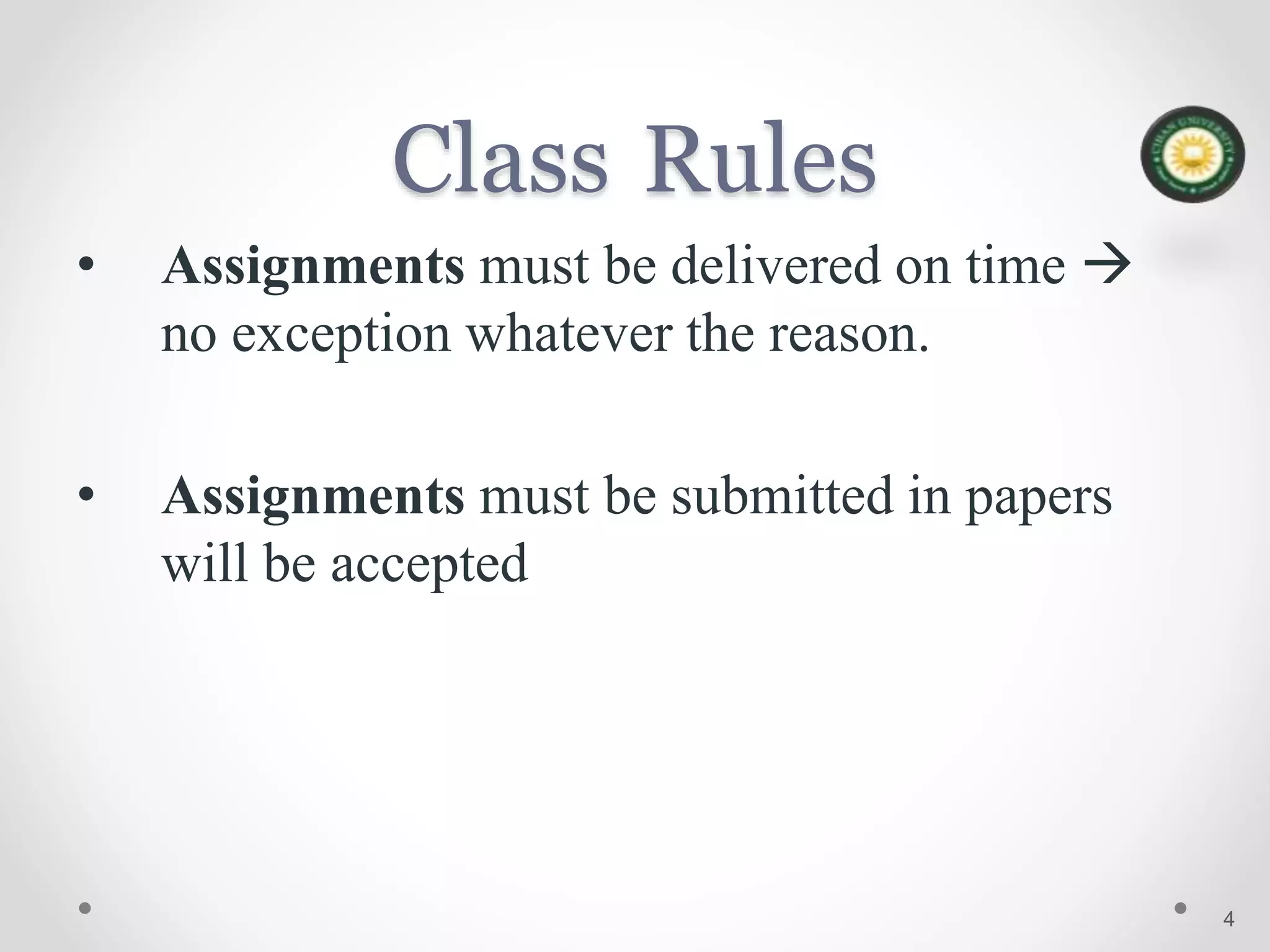 Class Rules
• Assignments must be delivered on time 
no exception whatever the reason.
• Assignments must be submitted in papers
will be accepted
4
 