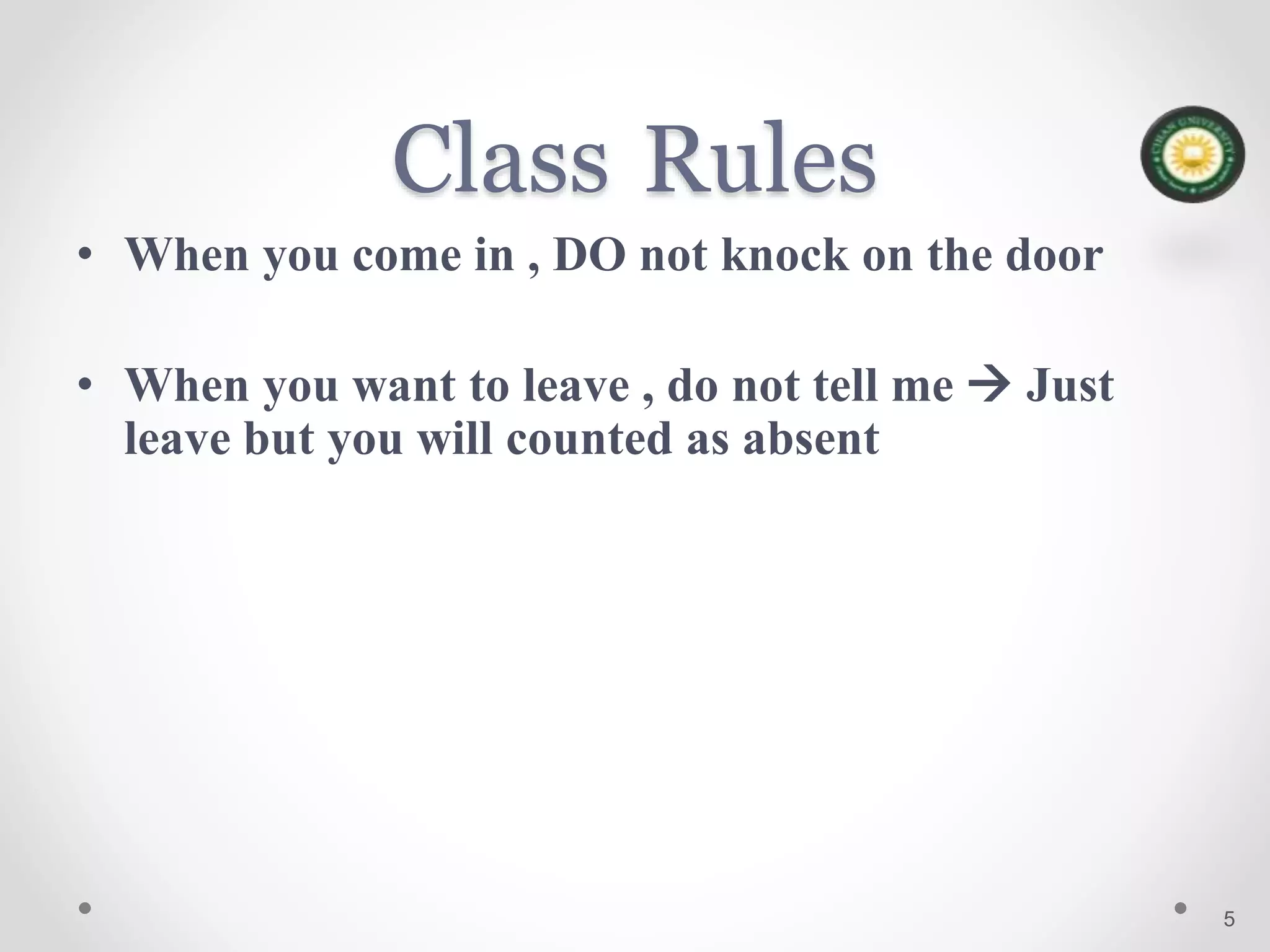 Class Rules
• When you come in , DO not knock on the door
• When you want to leave , do not tell me  Just
leave but you will counted as absent
5
 