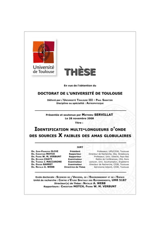 THÈSETHÈSE
En vue de l'obtention du
DOCTORAT DE L’UNIVERSITÉ DE TOULOUSEDOCTORAT DE L’UNIVERSITÉ DE TOULOUSE
Délivré par L'UNIVERSITÉ TOULOUSE III - PAUL SABATIER
Discipline ou spécialité : ASTROPHYSIQUE
JURY
DR. JEAN-FRANÇOIS OLIVE Président Professeur, UPS/CESR, Toulouse
DR. CHRISTIAN MOTCH Rapporteur Directeur de Recherche, Obs. Strasbourg
DR. FRANK W. M. VERBUNT Rapporteur Professeur, Univ. Utrecht, Pays-Bas
DR. SYLVAIN CHATY Examinateur Maître de Conférences, CEA, Paris
DR. THOMAS J. MACCARONE Examinateur Lecturer, Univ. Southampton, Angleterre
DR. DIDIER BARRET Examinateur Directeur de Recherche, CESR, Toulouse
DR. NATALIE A. WEBB Directrice de Thèse Astronome Adjoint, CESR, Toulouse
Ecole doctorale : SCIENCES DE L'UNIVERS, DE L'ENVIRONNEMENT ET DE L'ESPACE
Unité de recherche : CENTRE D'ÉTUDE SPATIALE DES RAYONNEMENTS, UMR 5187
Directeur(s) de Thèse : NATALIE A. WEBB
Rapporteurs : CHRISTIAN MOTCH, FRANK W. M. VERBUNT
Présentée et soutenue par MMATHIEUATHIEU SERVILLATSERVILLAT
Le 28 novembre 2008
Titre :
IIDENTIFICATIONDENTIFICATION MULTIMULTI--LONGUEURSLONGUEURS DD''ONDEONDE
DESDES SOURCESSOURCES XX FAIBLESFAIBLES DESDES AMASAMAS GLOBULAIRESGLOBULAIRES
 