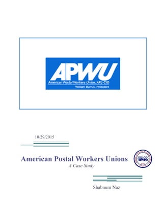 10/29/2015
American Postal Workers Unions
A Case Study
Shabnum Naz
 