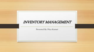 INVENTORY MANAGEMENT
Presented By: Priya Kumari
 