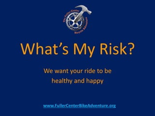 What’s My Risk?
We want your ride to be
healthy and happy
www.FullerCenterBikeAdventure.org
 