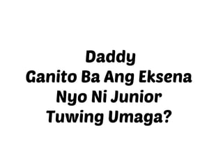 Daddy
Ganito Ba Ang Eksena
Nyo Ni Junior
Tuwing Umaga?
 