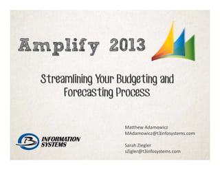 Amplify 2013
Streamlining Your Budgeting and
Forecasting Process
Matthew Adamowicz
MAdamowicz@t3infosystems.com
Sarah Ziegler
sZigler@t3infosystems.com
 