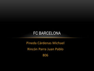 FC BARCELONA

Pineda Cárdenas Michael
Rincón Parra Juan Pablo
         806
 