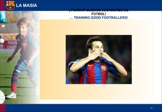 !11
LA MASIA
¡ FORMAR BUENOS JUGADORES DE
FÚTBOL!
… TRAINING GOOD FOOTBALLERS!
 
