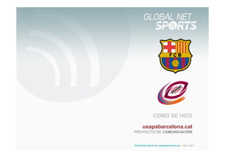 COMO SE HIZO

      usapabarcelona.cat
PROYECTO DE COMUNICACIÓN


Global Net Sports & usapabarcelona.cat - abril 2011
 