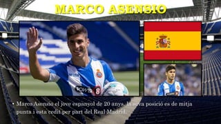 MARCO ASENSIO
• Marco Asensio el jove espanyol de 20 anys, la seva posició es de mitja
punta i esta cedit per part del Real Madrid.
 