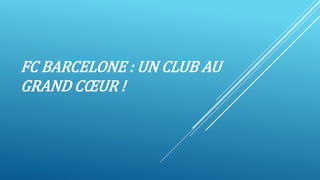 FC BARCELONE : UN CLUB AU
GRAND CŒUR !
 