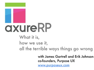 What it is,
how we use it,
all the terrible ways things go wrong
with James Gartrell and Erik Johnson
co-founders, Purpose UX
www.purposeux.com
 