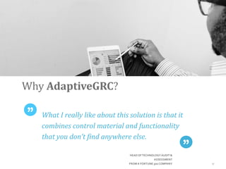 What I really like about this solution is that it
combines control material and functionality
that you don’t find anywhere else.
17
HEAD OFTECHNOLOGYAUDIT &
ASSESSMENT
FROMA FORTUNE 500 COMPANY
Why AdaptiveGRC?
 