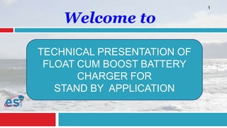 TECHNICAL PRESENTATION OF
FLOAT CUM BOOST BATTERY
CHARGER FOR
STAND BY APPLICATION
Welcome to
1
 