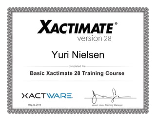version28
completed the
Jason Love, Training Manager
Basic Xactimate 28 Training Course
Yuri Nielsen
May 22, 2015
 