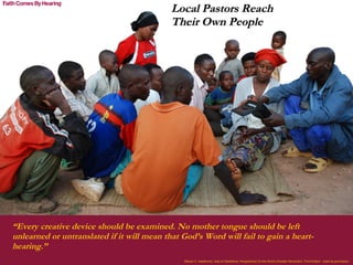 Local Pastors Reach Their Own People Steven C. Hawthorne, Acts of Obedience, Perspectives On the World Christian Movement, Third Edition.  Used by permission. “ Every creative device should be examined. No mother tongue should be left unlearned or untranslated if it will mean that God’s Word will fail to gain a heart-hearing.”  